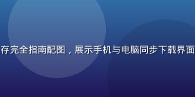 福利视频下载保存完全指南配图，展示手机与电脑同步下载界面，简洁科技风格